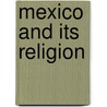 Mexico And Its Religion by Robert A. Wilson