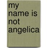 My Name Is Not Angelica door Scott Odell