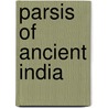 Parsis of Ancient India by Shapurji Kavasji Hodivala