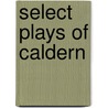 Select Plays Of Caldern door Pedro CalderóN. De la Barca