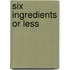 Six Ingredients Or Less