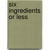 Six Ingredients Or Less door Linda Hazen