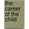 The Career Of The Child by Maximilian Paul Eugen Groszmann