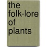 The Folk-Lore Of Plants door Thomas Firminger Thiselton-Dyer