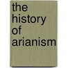 The History Of Arianism door W 1689 Webster