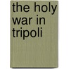 The Holy War In Tripoli by George Frederick Abbott