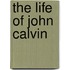 The Life Of John Calvin