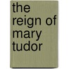 The Reign Of Mary Tudor by James Anthony Froude