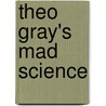 Theo Gray's Mad Science by Theodore Gray