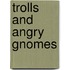 Trolls and Angry Gnomes