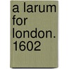 A Larum for London. 1602 by Professor Thomas Lodge