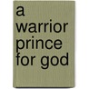 A Warrior Prince For God door Kelly Chapman
