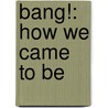 Bang!: How We Came To Be door Michael Rubino