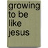 Growing To Be Like Jesus