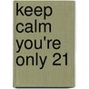 Keep Calm You're Only 21 door Summersdale