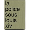 La Police Sous Louis Xiv door Pierre Clement