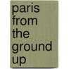 Paris From The Ground Up door James H.S. Mcgregor