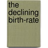 The Declining Birth-Rate door Sir Newsholme Arthur