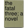 The Fatal Three; A Novel by Mary Elizabeth Braddon