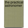 The Practical Astronomer door Dk Publishing