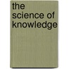The Science Of Knowledge door Peter Heath