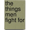 The Things Men Fight For door Harry Huntington Powers