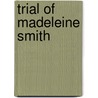 Trial Of Madeleine Smith by Madeleine Hamilton Smith