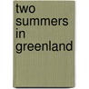 Two Summers in Greenland door Andreas Christian Riis Carstensen