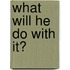 What Will He Do with It?