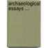 Archaeological Essays ...