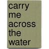 Carry Me Across the Water door Ethan Canin