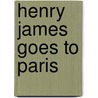 Henry James Goes to Paris door Peter Peter Brooks