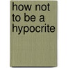How Not to be a Hypocrite by G.J. Verra