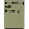 Innovating With Integrity by Sandford F. Borins