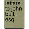 Letters To John Bull, Esq door Baron Edward Bulwer Lytton Lytton