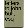 Letters To John Bull, Esq by Baron Edward Bulwer Lytton Lytton