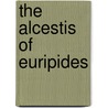 The Alcestis of Euripides by Euripides Euripides