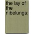 The Lay of the Nibelungs;