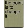 The Point Is To Change It by John Molyneux