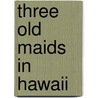 Three Old Maids In Hawaii door Ellen (Blackmar) Maxwell
