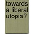 Towards a Liberal Utopia?