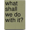 What Shall We Do with It? by George Franklin Edmunds