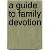 A Guide To Family Devotion by Guide