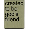 Created to Be God's Friend by Henry T. Blackaby