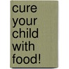 Cure Your Child with Food! by Kelly Dorfman