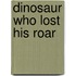 Dinosaur Who Lost His Roar
