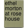 Ethel Morton At Rose House by Mabell S. C. Smith