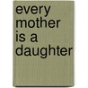 Every Mother Is a Daughter door Sheila Solomon Klass