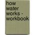 How Water Works - Workbook