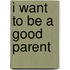I Want To Be A Good Parent